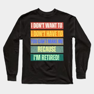 I Don't Want To I Don't Have To You Can't Make Me I'm Retired Long Sleeve T-Shirt